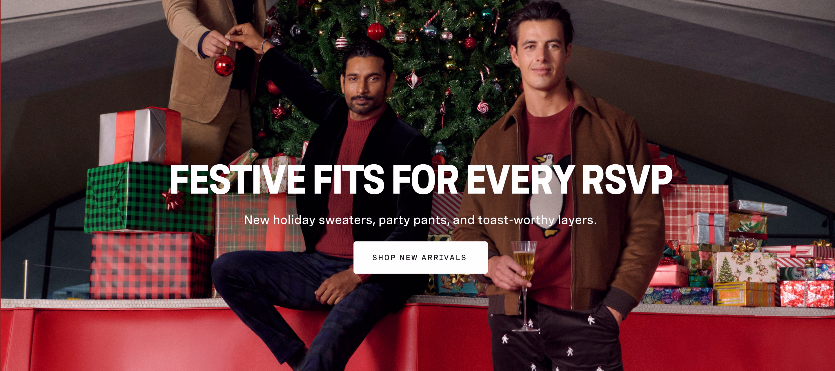 FESTIVE FITS FOR EVERY RSVP | New holiday sweaters, party pants, and toast-worthy layers. SHOP NEW ARRIVALS