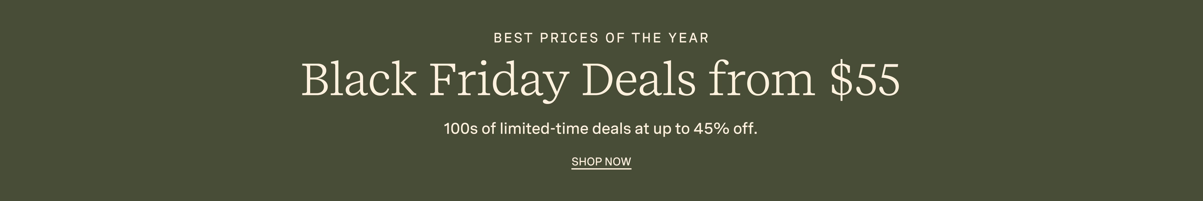 BEST PRICES OF THE YEAR | BLACK FRIDAY DEALS FROM $35 | 100s of limited-time deals at up to 45% off. SHOP NOW