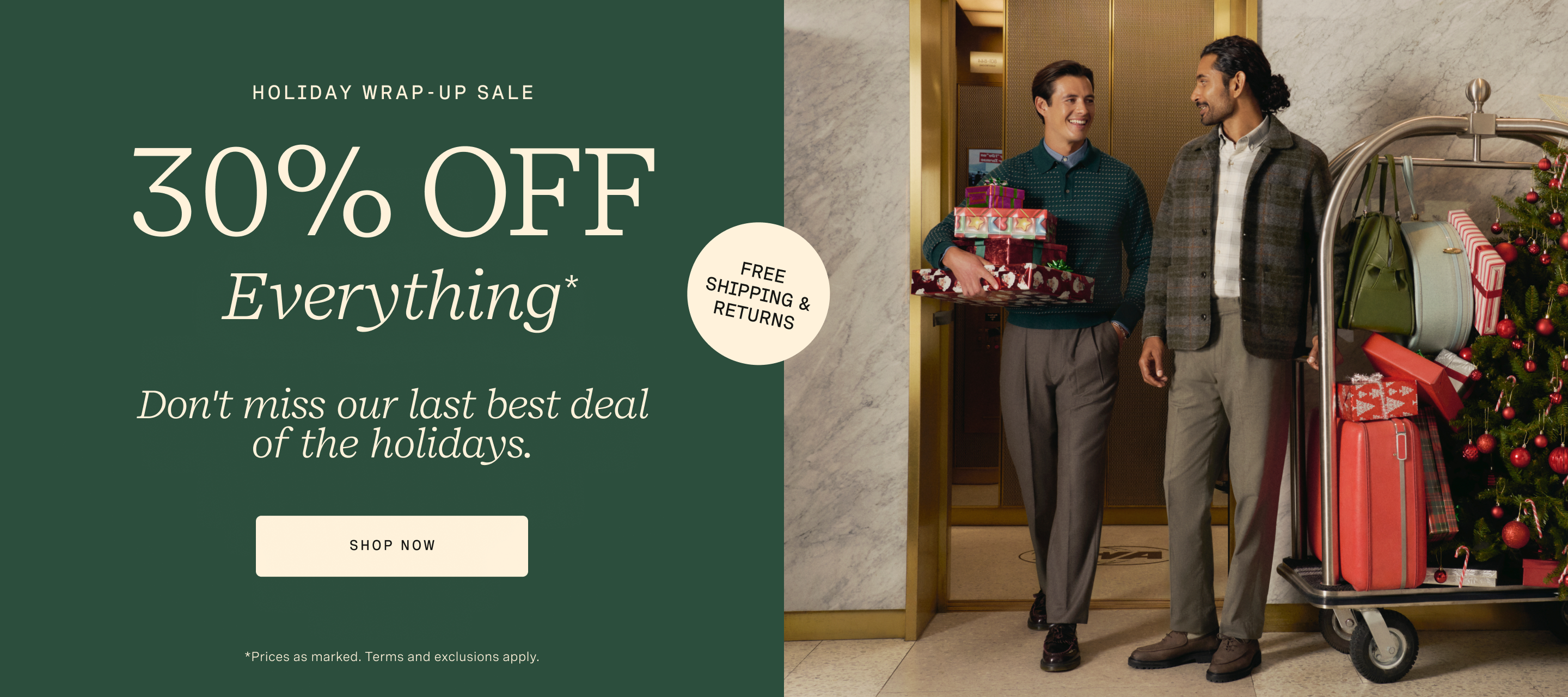 FREE SHIPPING & RETURNS | 30% OFF HOLIDAY WRAP UP SALE | SHOP NOW | PRICES AS MARKED. TERMS & EXCLUSIONS APPLY.