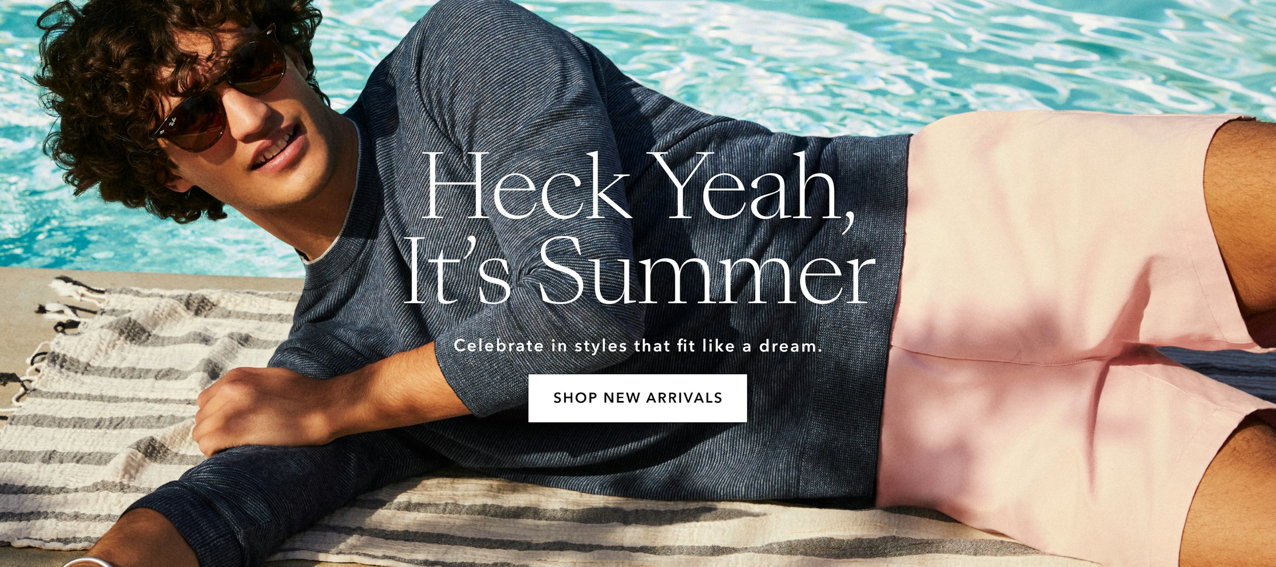 Text:HECK YEAH IT'S SUMMER. Celebrate the styles that fit like a dream. SHOP NEW ARRIVALS Image: Man sitting on towel  near the pool.